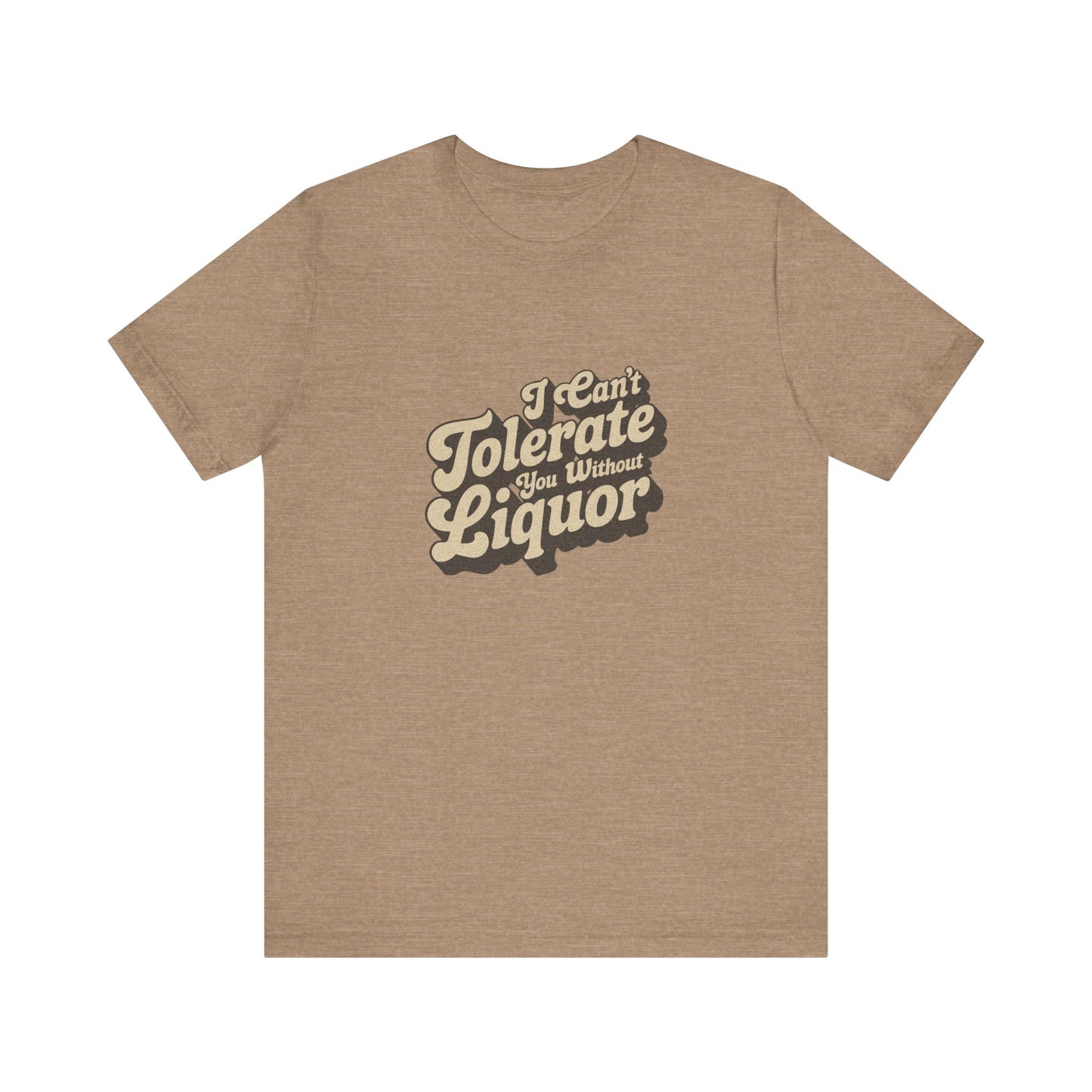 I Can't Tolerate You Without Liquor — Retro Tee (Light)