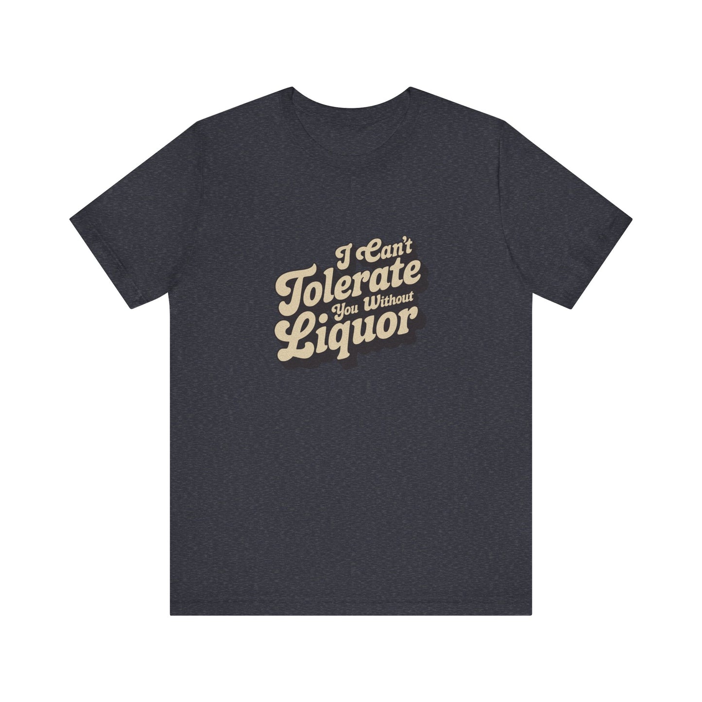 I Can't Tolerate You Without Liquor — Retro Tee (Dark)