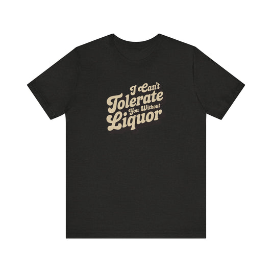 I Can't Tolerate You Without Liquor — Retro Tee (Dark)