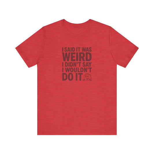 I Said It Was Weird, I Didn't Say I Wouldn't Do It — Retro Tee (Light)
