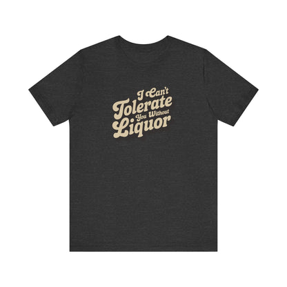 I Can't Tolerate You Without Liquor — Retro Tee (Dark)