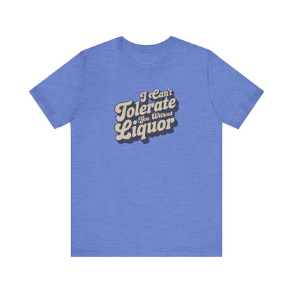 I Can't Tolerate You Without Liquor — Retro Tee (Light)