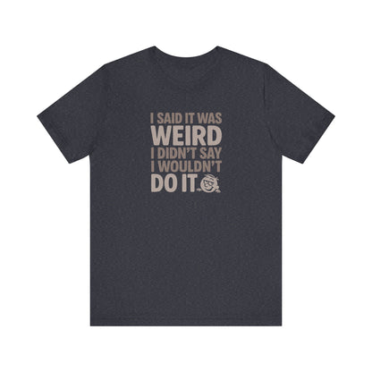 I Said It Was Weird, I Didn't Say I Wouldn't Do It — Retro Tee (Dark)