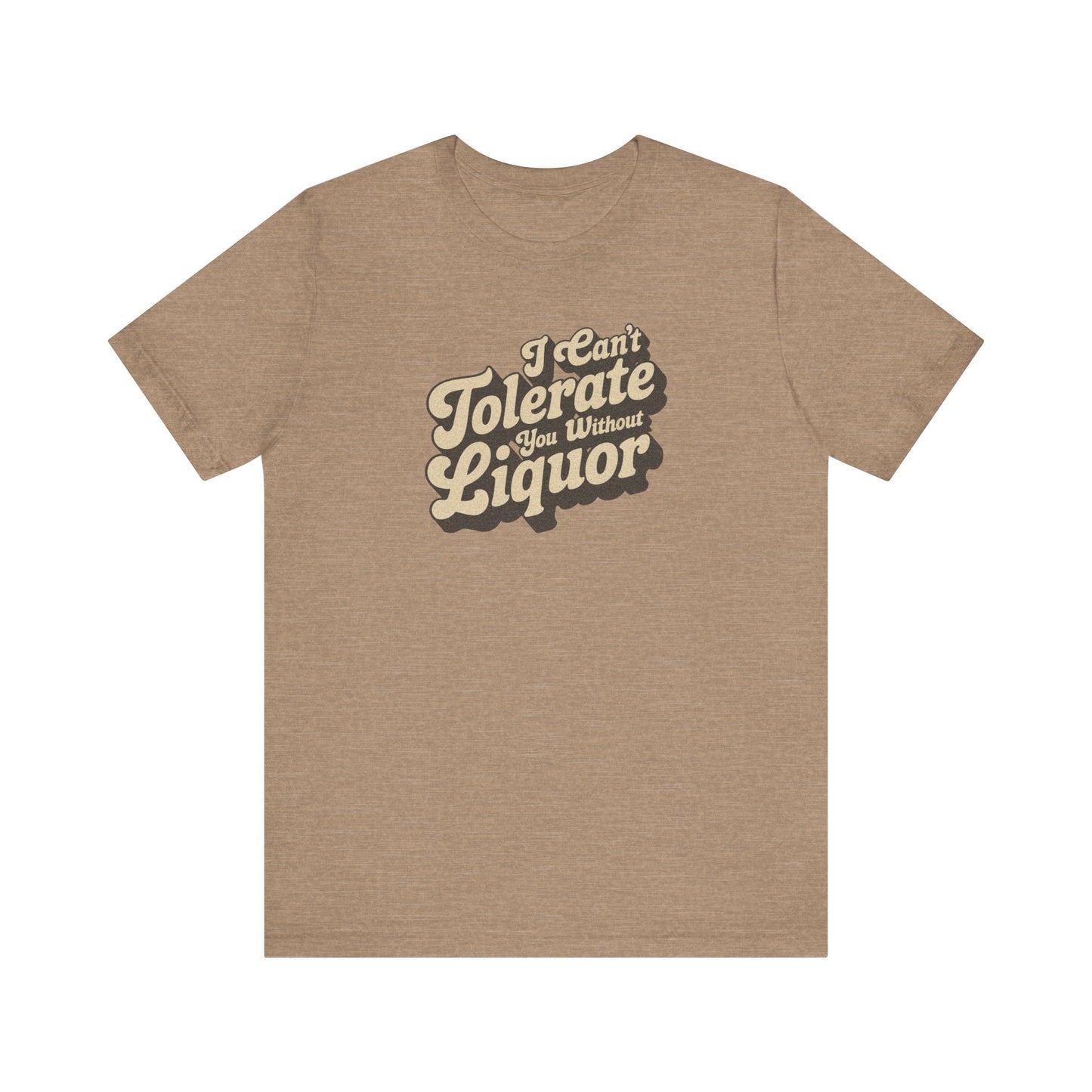 I Can't Tolerate You Without Liquor — Retro Tee (Light)