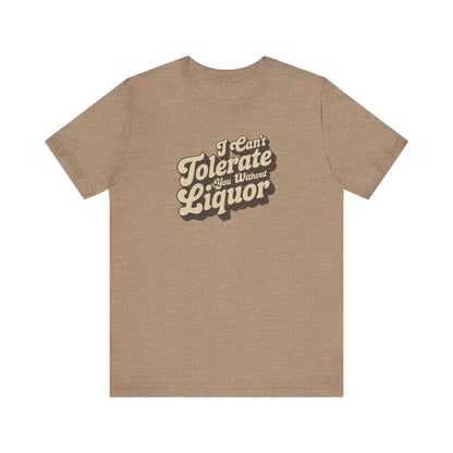 I Can't Tolerate You Without Liquor — Retro Tee (Light)