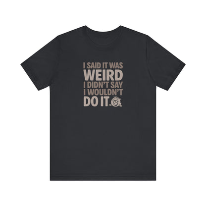 I Said It Was Weird, I Didn't Say I Wouldn't Do It — Retro Tee (Dark)