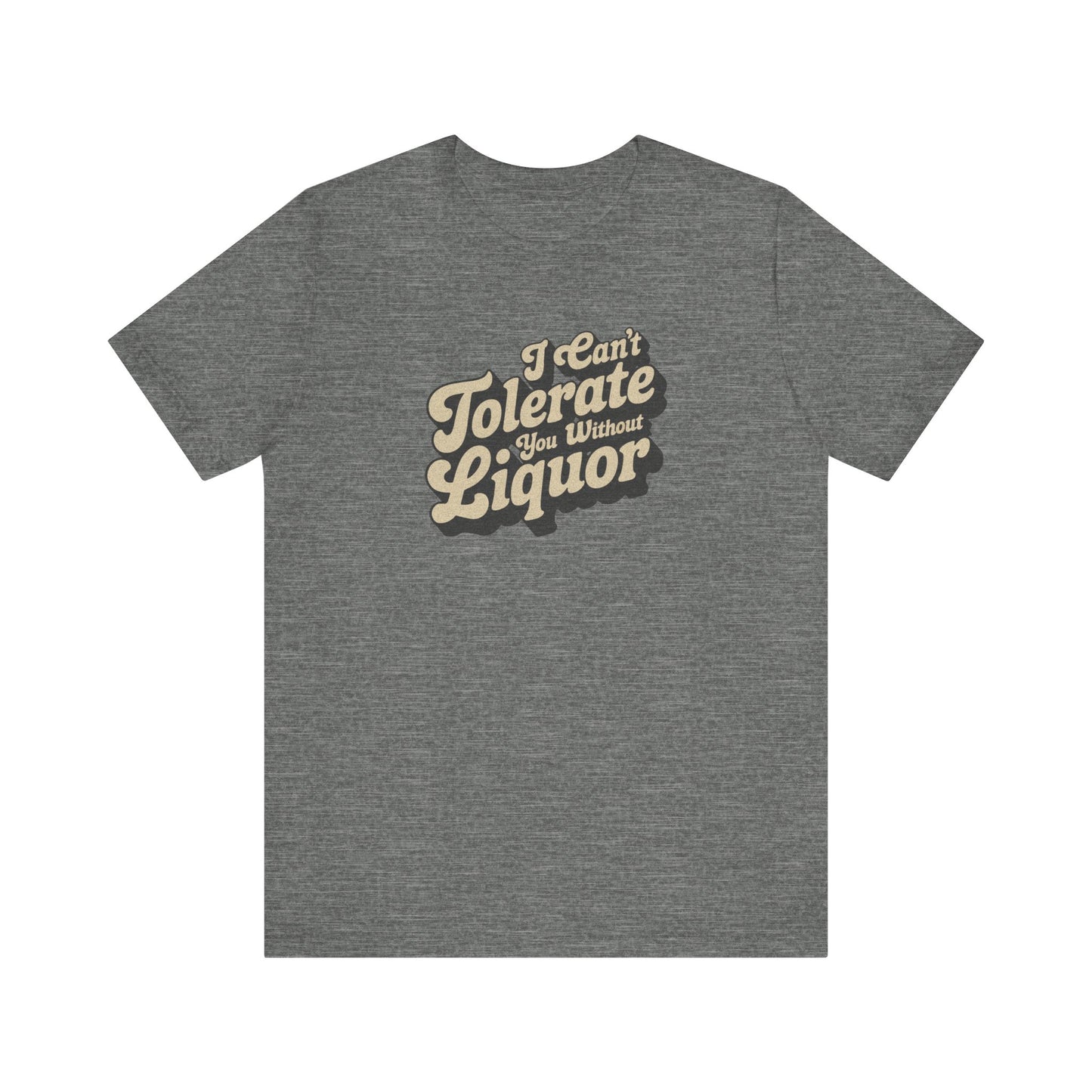 I Can't Tolerate You Without Liquor — Retro Tee (Light)