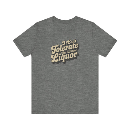 I Can't Tolerate You Without Liquor — Retro Tee (Light)