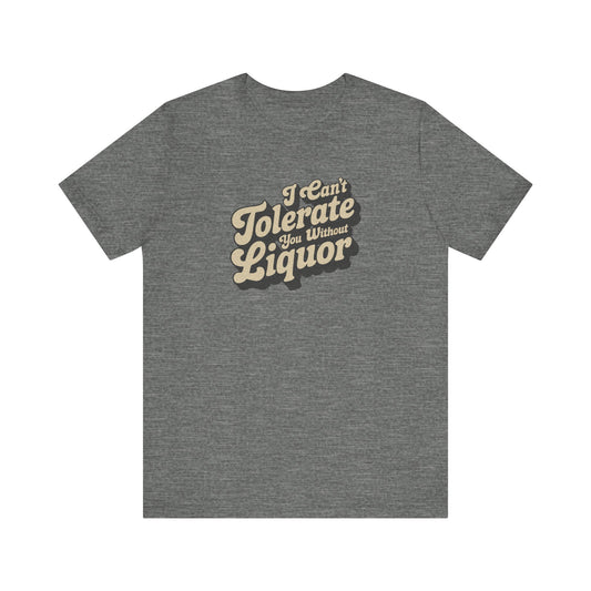 I Can't Tolerate You Without Liquor — Retro Tee (Light)