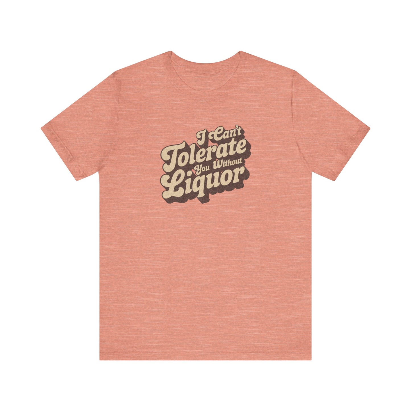 I Can't Tolerate You Without Liquor — Retro Tee (Light)