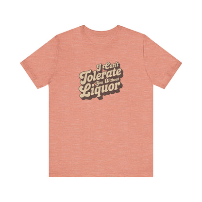 I Can't Tolerate You Without Liquor — Retro Tee (Light)