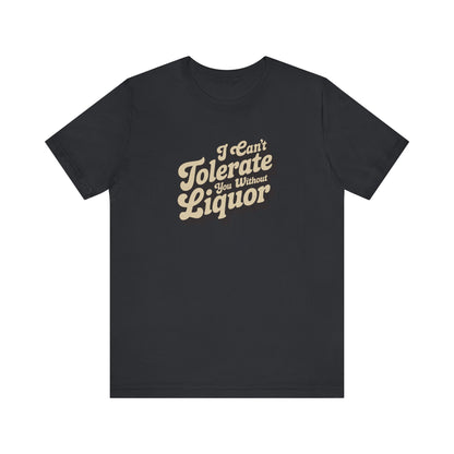 I Can't Tolerate You Without Liquor — Retro Tee (Dark)