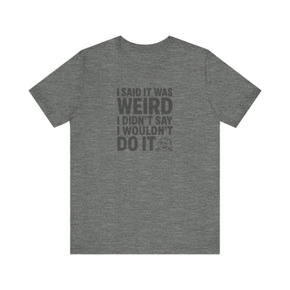 I Said It Was Weird, I Didn't Say I Wouldn't Do It — Retro Tee (Light)