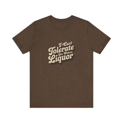 I Can't Tolerate You Without Liquor — Retro Tee (Dark)