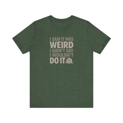 I Said It Was Weird, I Didn't Say I Wouldn't Do It — Retro Tee (Dark)