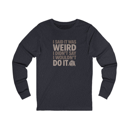 I Said It Was Weird, I Didn't Say I Wouldn't Do It — Retro Long Sleeve (Dark)