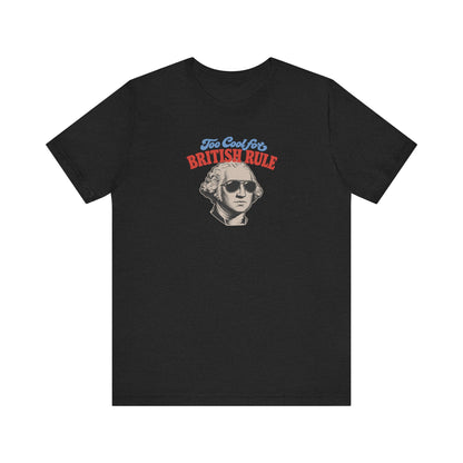 Too Cool For British Rule Shirt — 4th of July History Tee