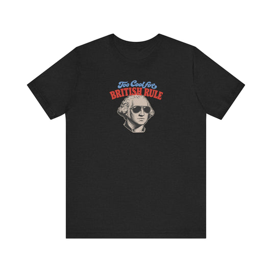 Too Cool For British Rule Shirt — 4th of July History Tee