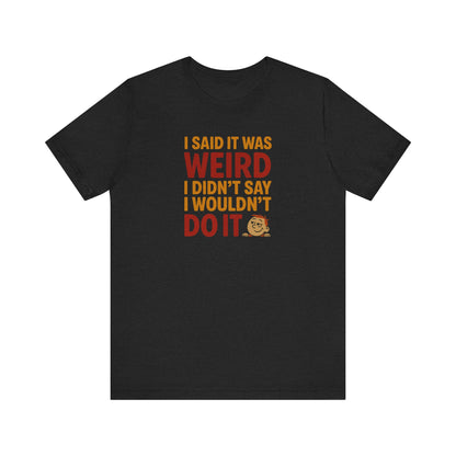 I Said It Was Weird, I Didn't Say I Wouldn't Do It (Colorful) — Retro Tee (Dark)