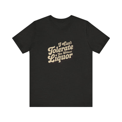I Can't Tolerate You Without Liquor — Retro Tee (Dark)
