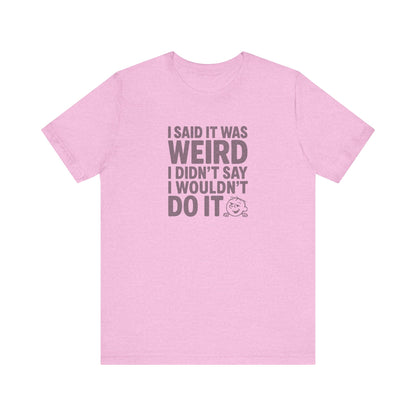 I Said It Was Weird, I Didn't Say I Wouldn't Do It — Retro Tee (Light)