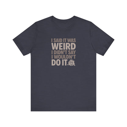 I Said It Was Weird, I Didn't Say I Wouldn't Do It — Retro Tee (Dark)