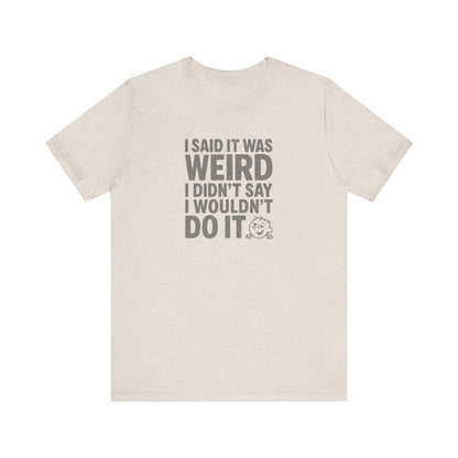 I Said It Was Weird, I Didn't Say I Wouldn't Do It — Retro Tee (Light)