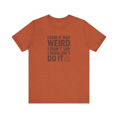 I Said It Was Weird, I Didn't Say I Wouldn't Do It — Retro Tee (Light)