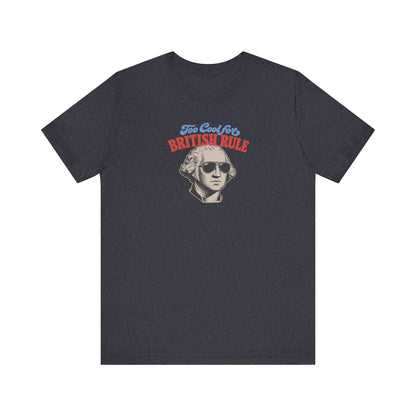 Too Cool For British Rule Shirt — 4th of July History Tee