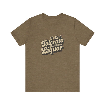 I Can't Tolerate You Without Liquor — Retro Tee (Light)