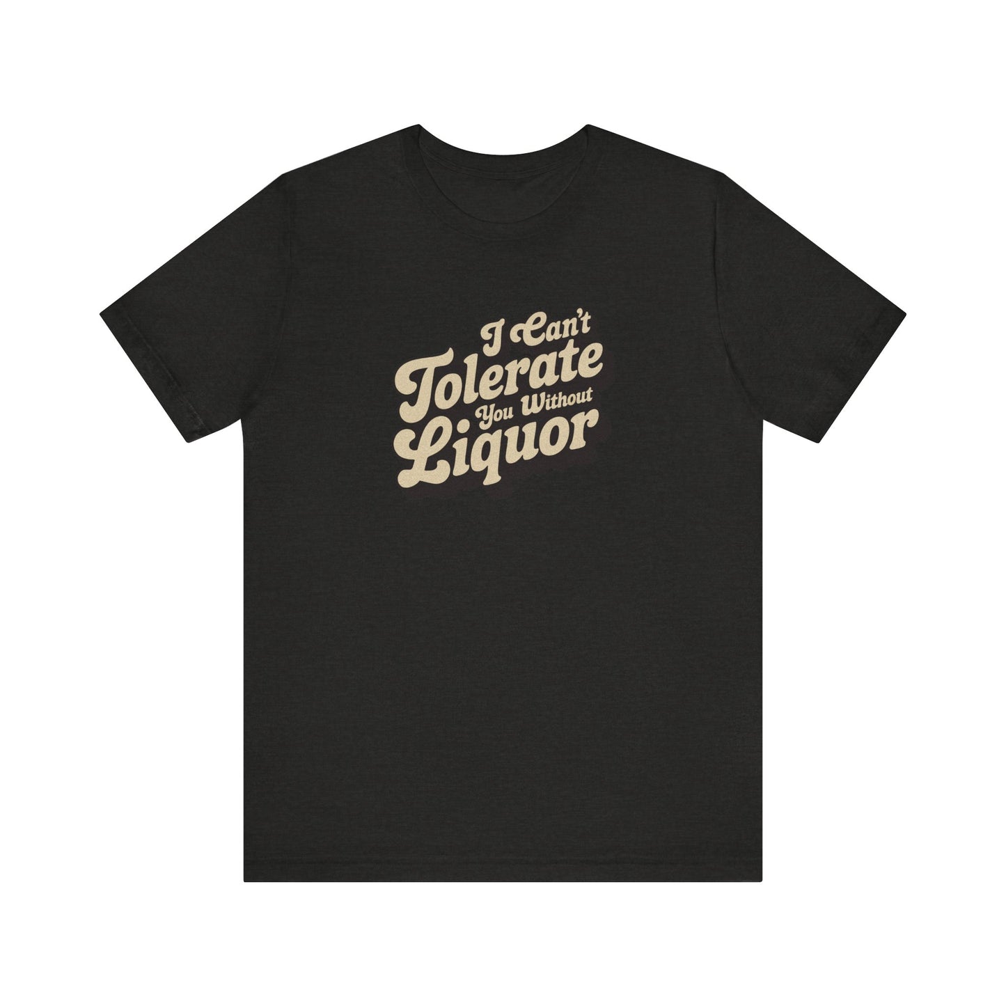 I Can't Tolerate You Without Liquor — Retro Tee (Dark)