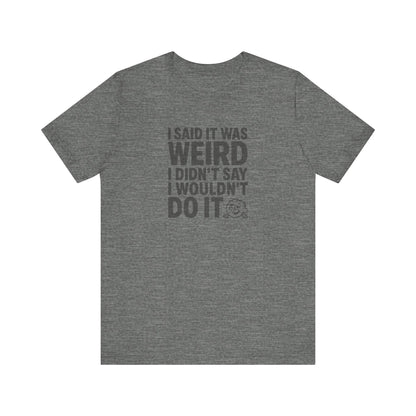 I Said It Was Weird, I Didn't Say I Wouldn't Do It — Retro Tee (Light)