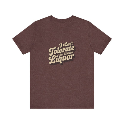 I Can't Tolerate You Without Liquor — Retro Tee (Dark)