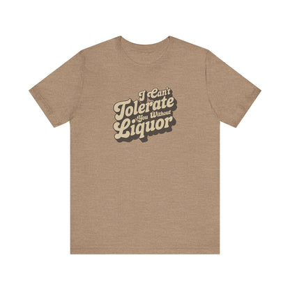 I Can't Tolerate You Without Liquor — Retro Tee (Light)