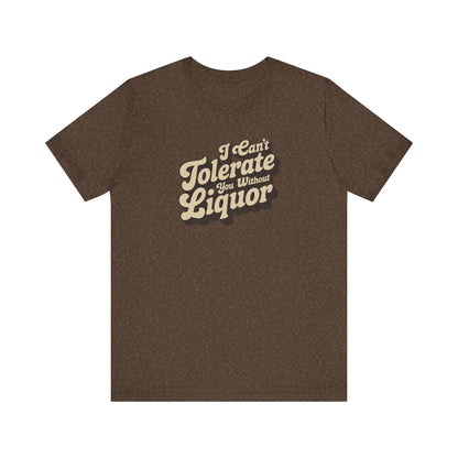 I Can't Tolerate You Without Liquor — Retro Tee (Dark)