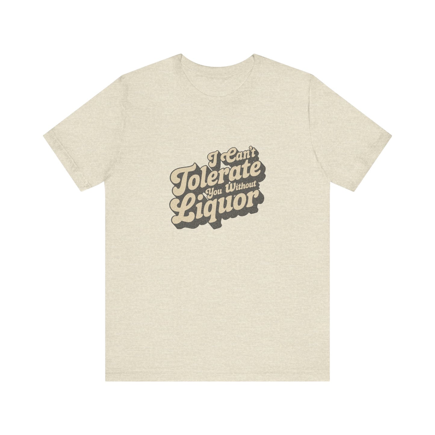 I Can't Tolerate You Without Liquor — Retro Tee (Light)