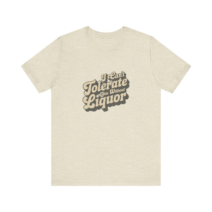 I Can't Tolerate You Without Liquor — Retro Tee (Light)