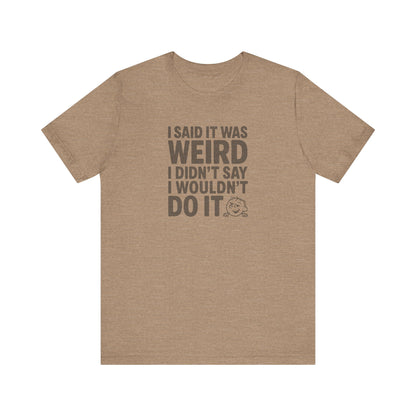 I Said It Was Weird, I Didn't Say I Wouldn't Do It — Retro Tee (Light)