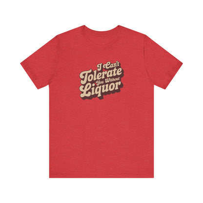 I Can't Tolerate You Without Liquor — Retro Tee (Light)