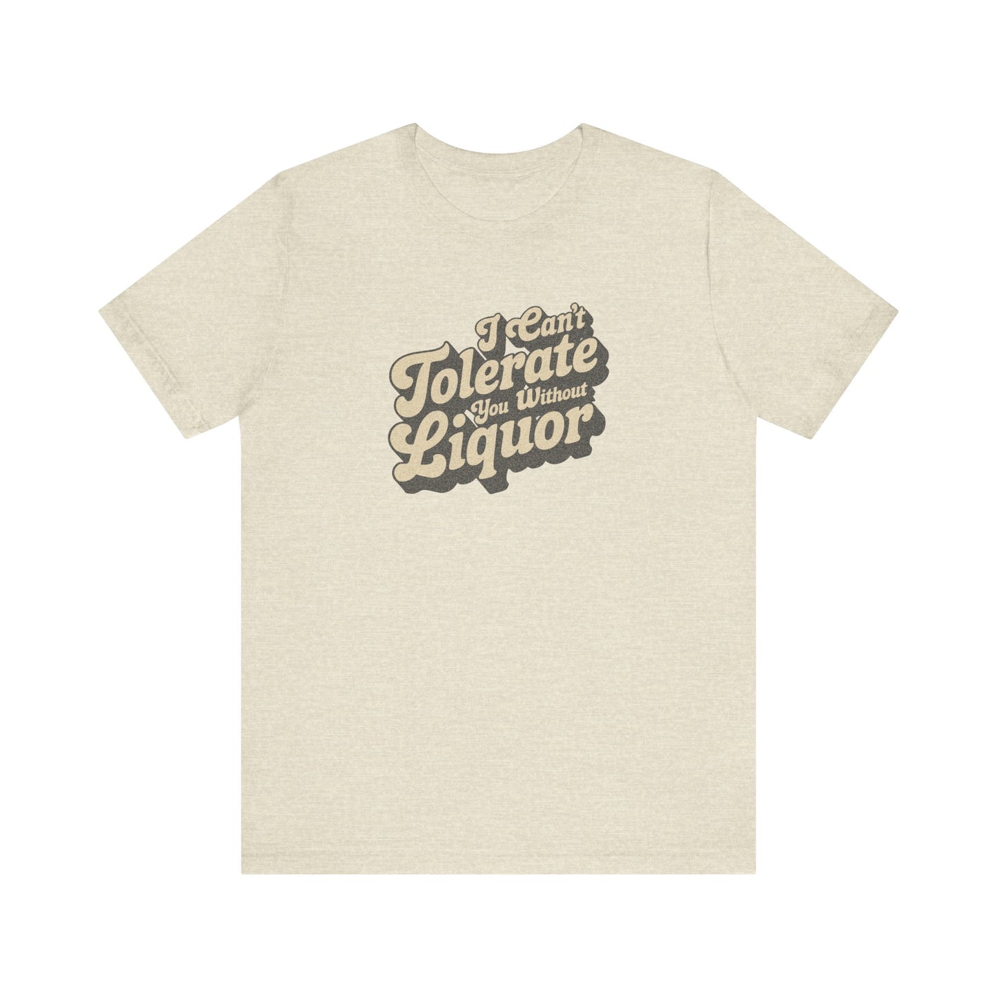 I Can't Tolerate You Without Liquor — Retro Tee (Light)