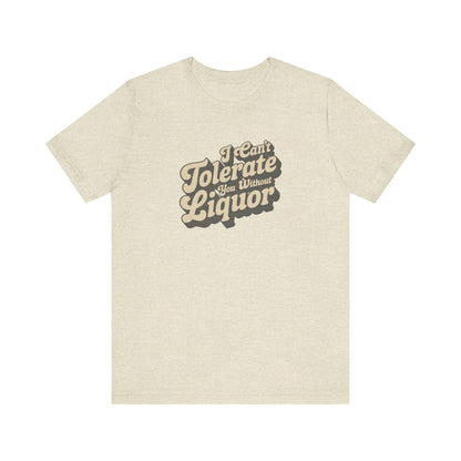 I Can't Tolerate You Without Liquor — Retro Tee (Light)