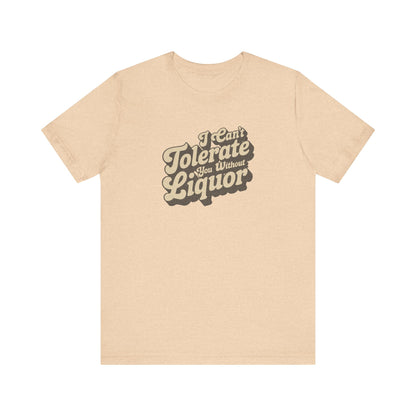 I Can't Tolerate You Without Liquor — Retro Tee (Light)