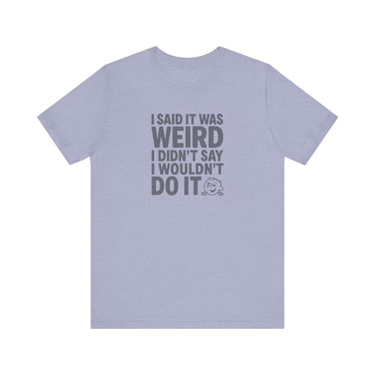 I Said It Was Weird, I Didn't Say I Wouldn't Do It — Retro Tee (Light)