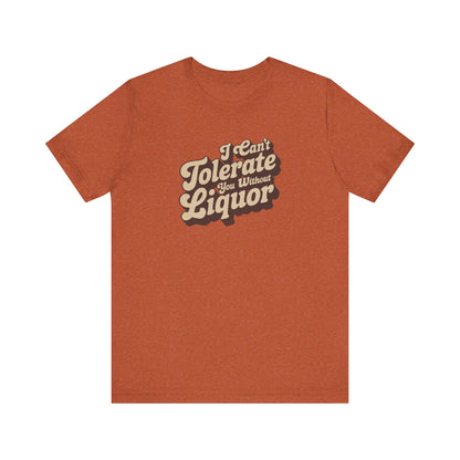 I Can't Tolerate You Without Liquor — Retro Tee (Light)