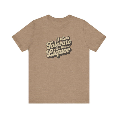 I Can't Tolerate You Without Liquor — Retro Tee (Light)