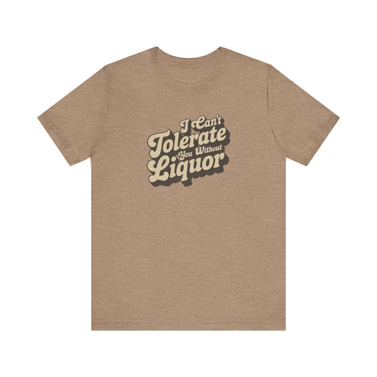 I Can't Tolerate You Without Liquor — Retro Tee (Light)