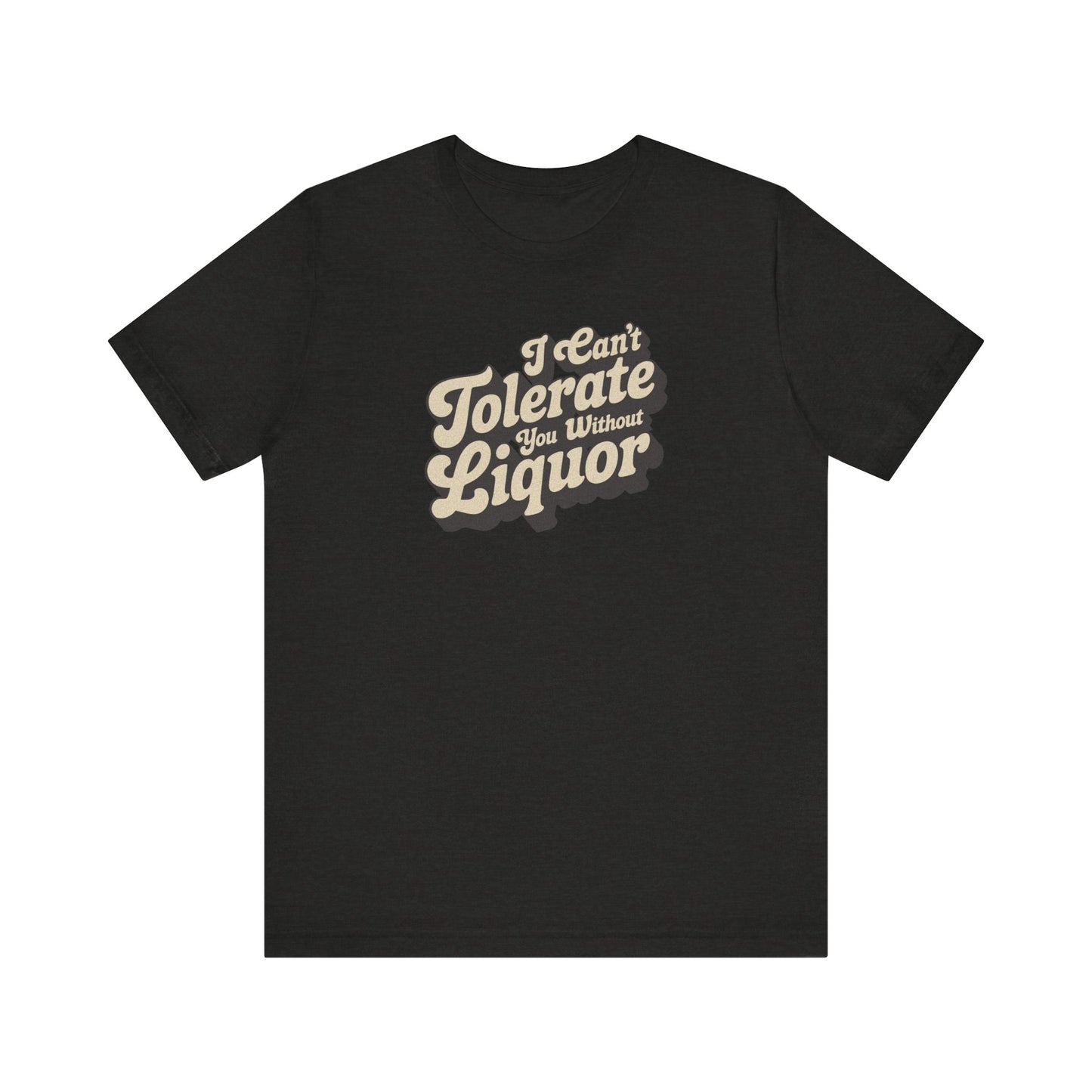 I Can't Tolerate You Without Liquor — Retro Tee (Dark)