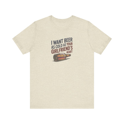 I Want Beer As Cold As Your Girlfriend’s Heart — Retro Tee (Light)