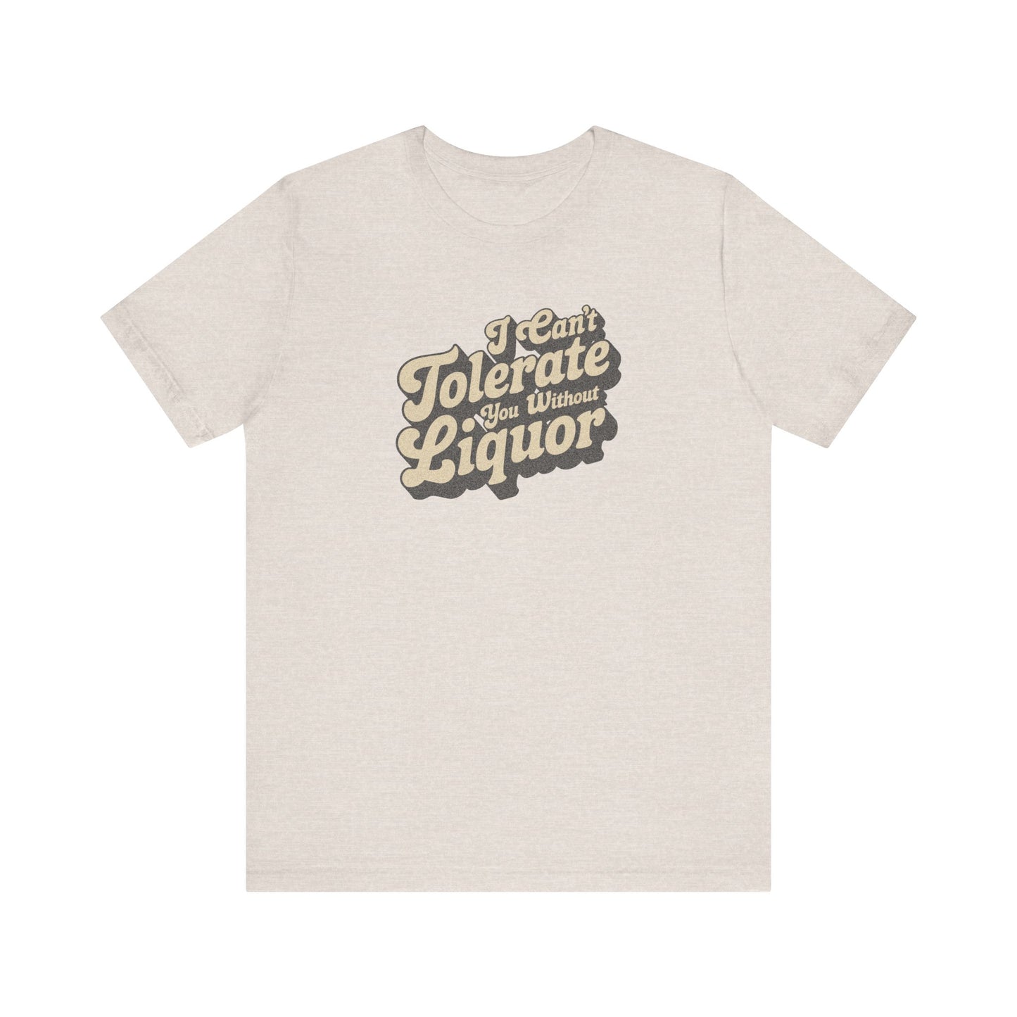 I Can't Tolerate You Without Liquor — Retro Tee (Light)