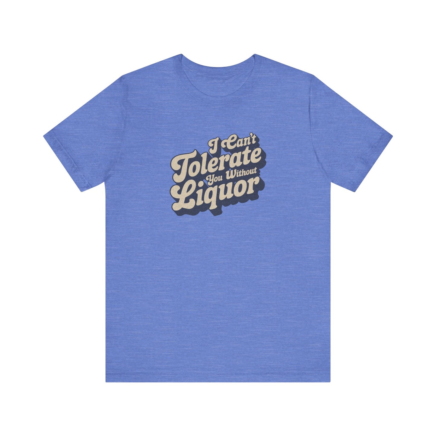 I Can't Tolerate You Without Liquor — Retro Tee (Light)